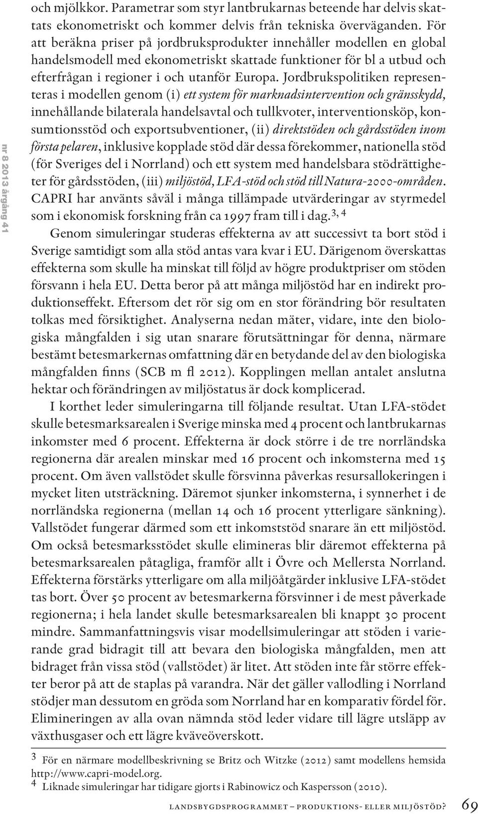 Jordbrukspolitiken representeras i modellen genom (i) ett system för marknadsintervention och gränsskydd, innehållande bilaterala handelsavtal och tullkvoter, interventionsköp, konsumtionsstöd och