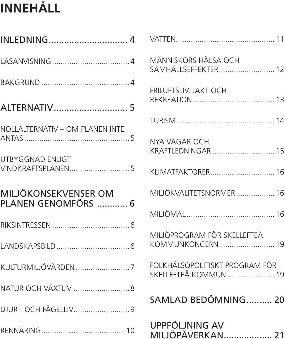 .. 10 VATTEN... 11 MÄNNISKORS HÄLSA OCH SAMHÄLLSEFFEKTER... 12 FRILUFTSLIV, JAKT OCH REKREATION... 13 TURISM... 14 NYA VÄGAR OCH KRAFTLEDNINGAR... 15 KLIMATFAKTORER.