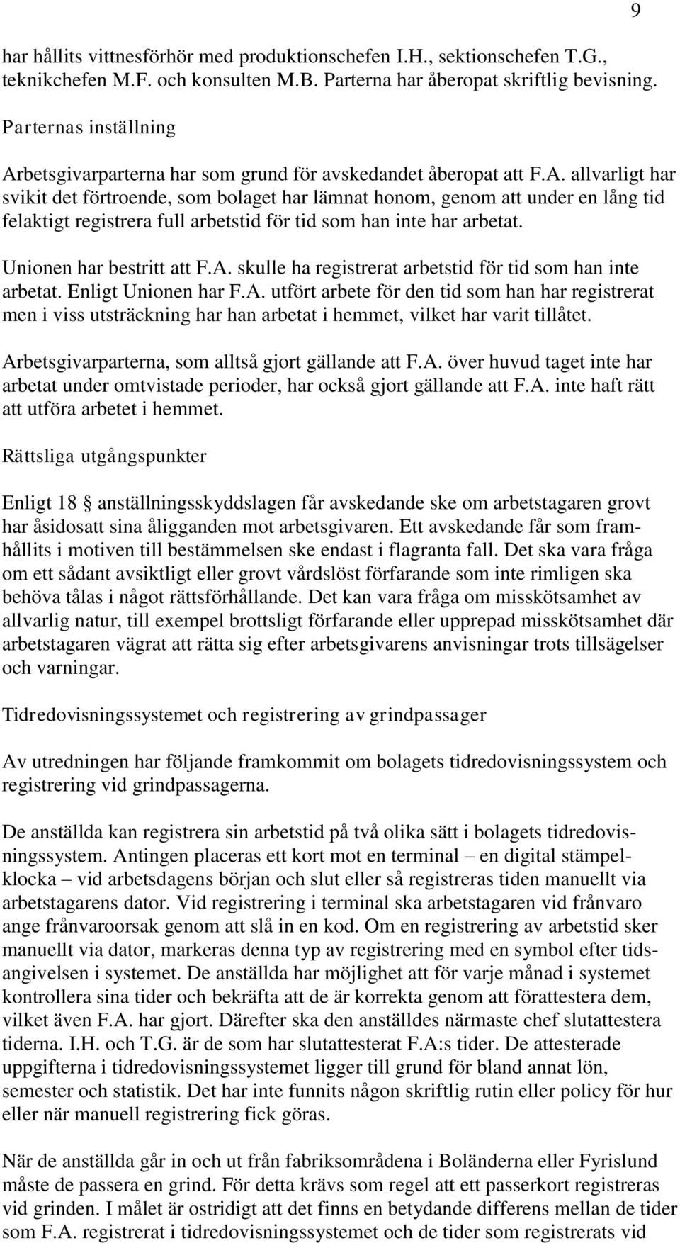 Unionen har bestritt att F.A. skulle ha registrerat arbetstid för tid som han inte arbetat. Enligt Unionen har F.A. utfört arbete för den tid som han har registrerat men i viss utsträckning har han arbetat i hemmet, vilket har varit tillåtet.