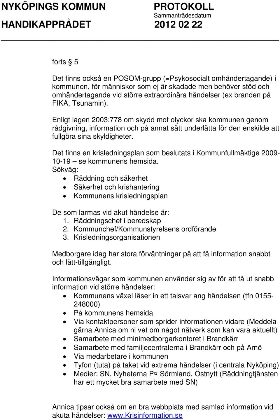 Det finns en krisledningsplan som beslutats i Kommunfullmäktige 2009-10-19 se kommunens hemsida.