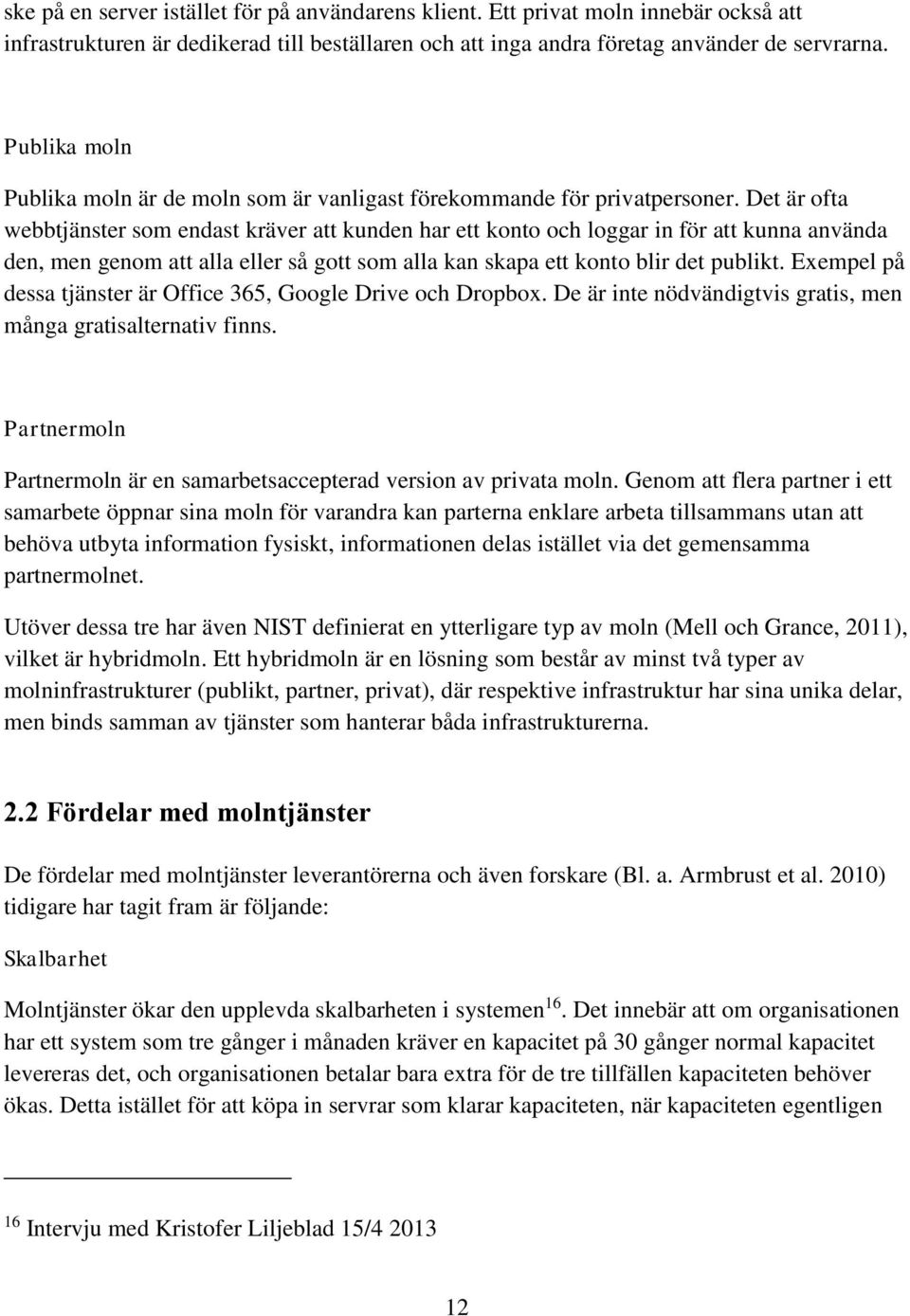 Det är ofta webbtjänster som endast kräver att kunden har ett konto och loggar in för att kunna använda den, men genom att alla eller så gott som alla kan skapa ett konto blir det publikt.