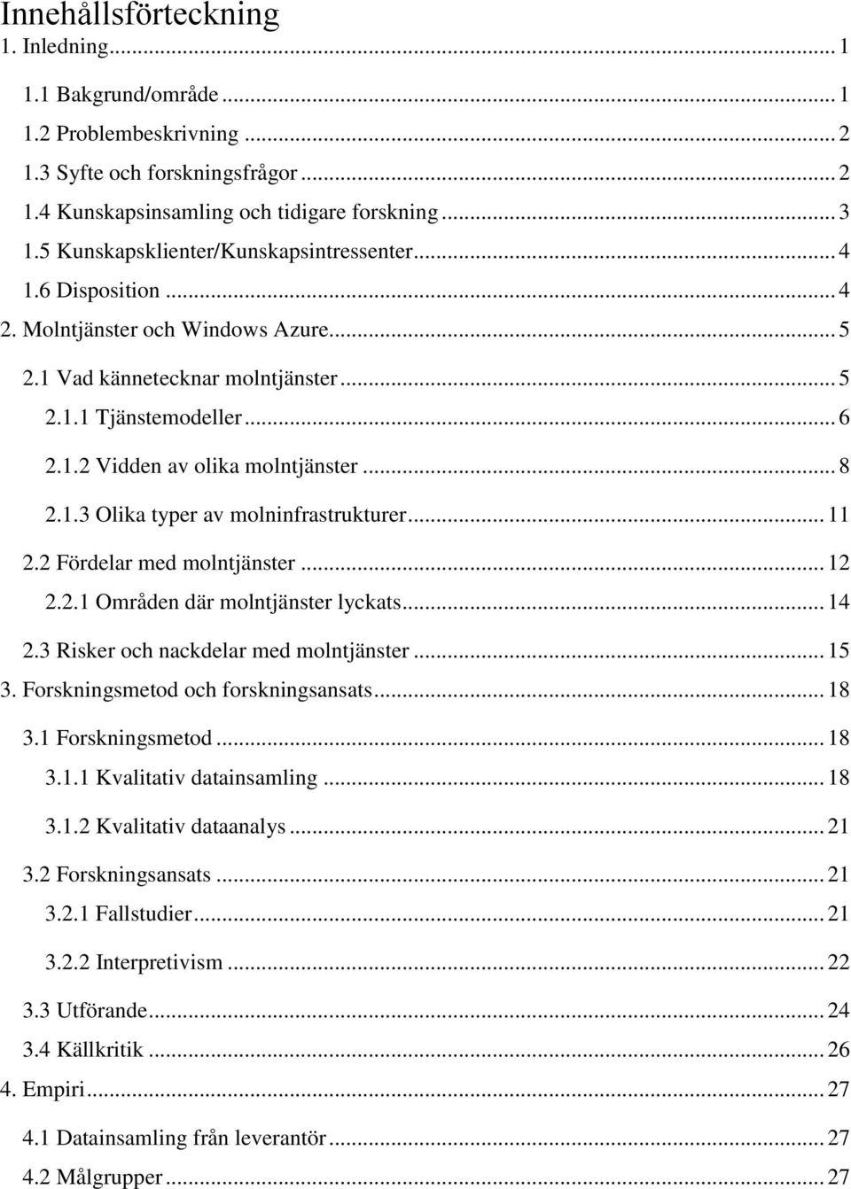 .. 8 2.1.3 Olika typer av molninfrastrukturer... 11 2.2 Fördelar med molntjänster... 12 2.2.1 Områden där molntjänster lyckats... 14 2.3 Risker och nackdelar med molntjänster... 15 3.
