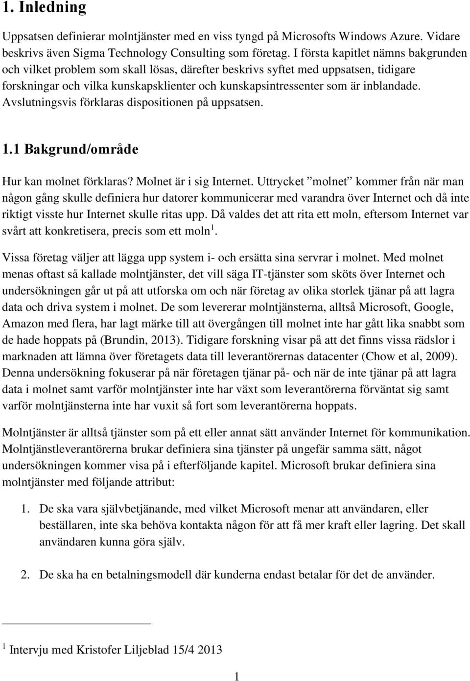 inblandade. Avslutningsvis förklaras dispositionen på uppsatsen. 1.1 Bakgrund/område Hur kan molnet förklaras? Molnet är i sig Internet.