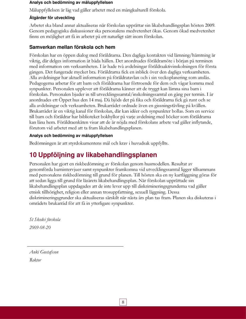 Samverkan mellan förskola och hem Förskolan har en öppen dialog med föräldrarna. Den dagliga kontakten vid lämning/hämtning är viktig, där delges information åt båda hållen.