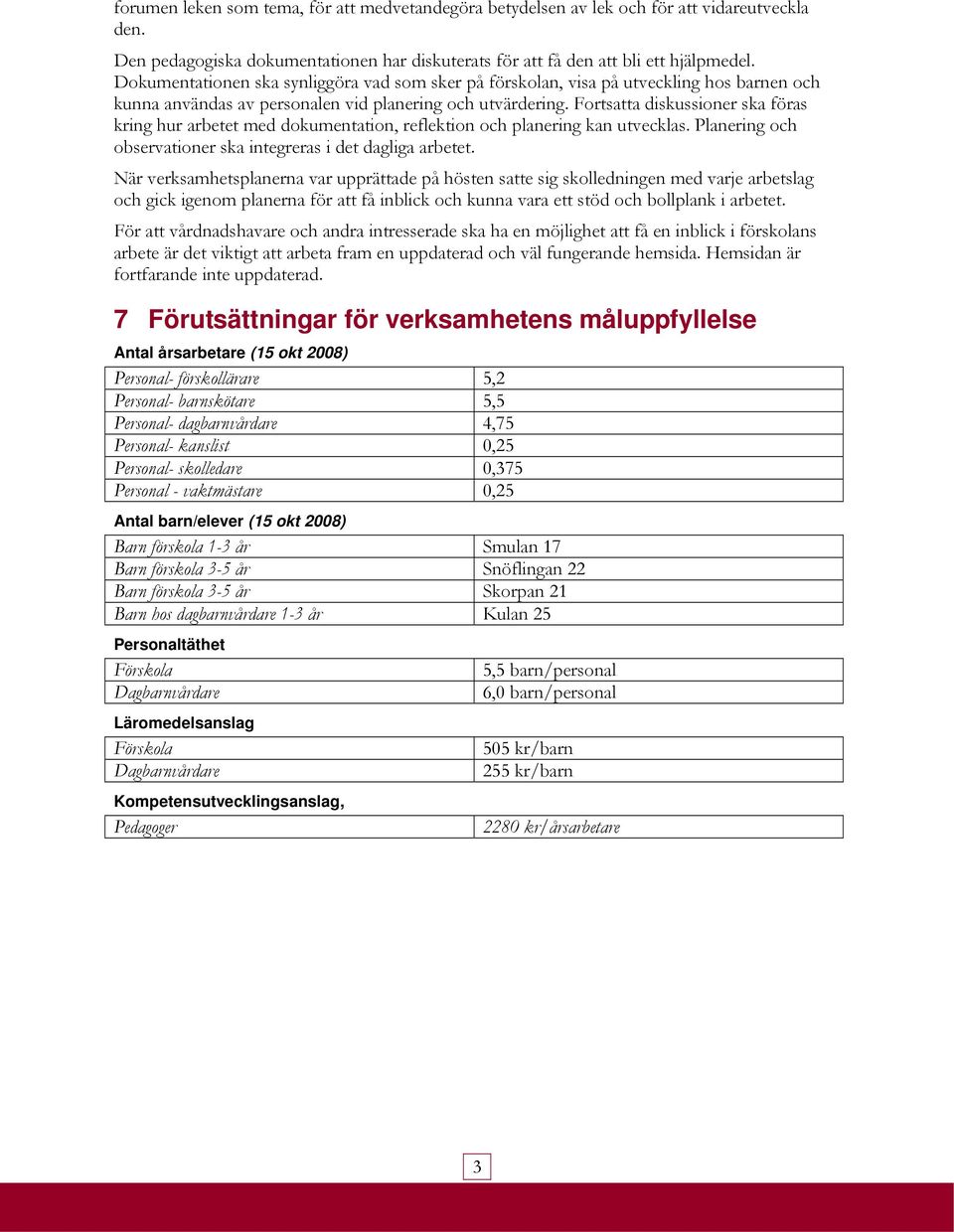 Fortsatta diskussioner ska föras kring hur arbetet med dokumentation, reflektion och planering kan utvecklas. Planering och observationer ska integreras i det dagliga arbetet.