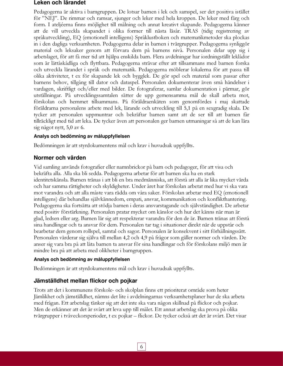 TRAS (tidig registrering av språkutveckling), EQ (emotionell intelligens) Språklustboken och matematikmetoder ska plockas in i den dagliga verksamheten. Pedagogerna delar in barnen i tvärgrupper.