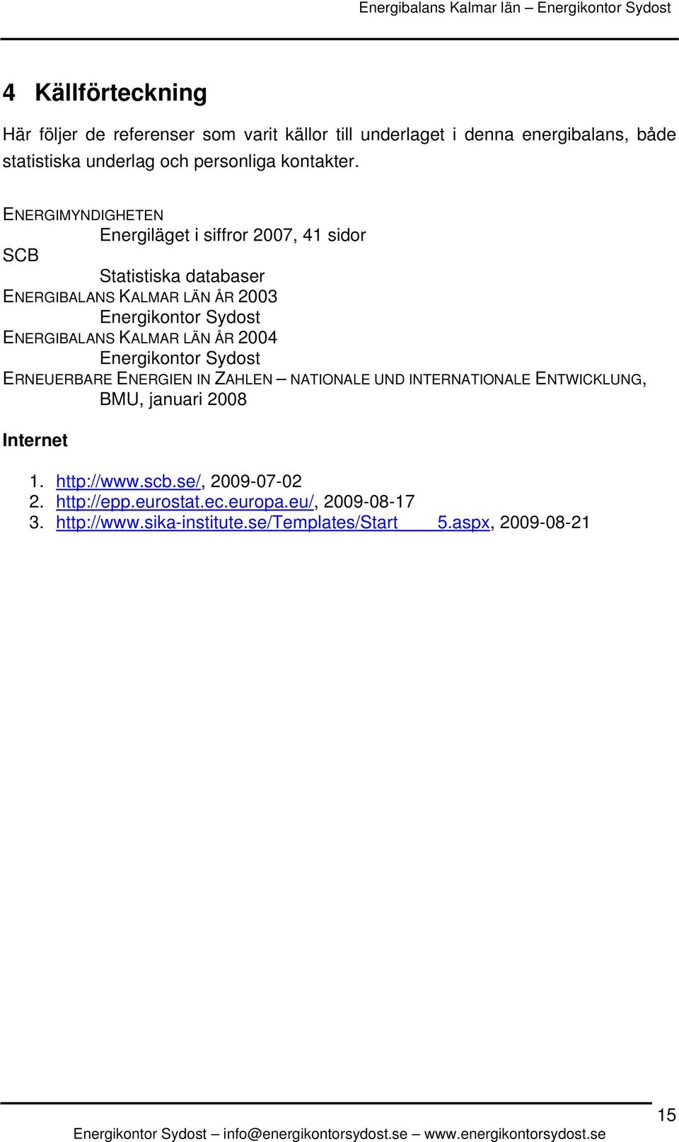 ENERGIMYNDIGHETEN Energiläget i siffror 2007, 41 sidor SCB Statistiska databaser ENERGIBALANS KALMAR LÄN ÅR 2003 Energikontor Sydost ENERGIBALANS