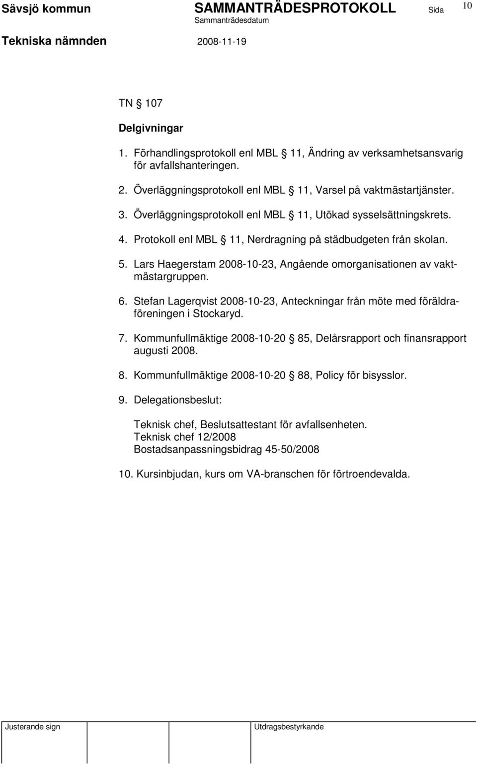 Lars Haegerstam 2008-10-23, Angående omorganisationen av vaktmästargruppen. 6. Stefan Lagerqvist 2008-10-23, Anteckningar från möte med föräldraföreningen i Stockaryd. 7.