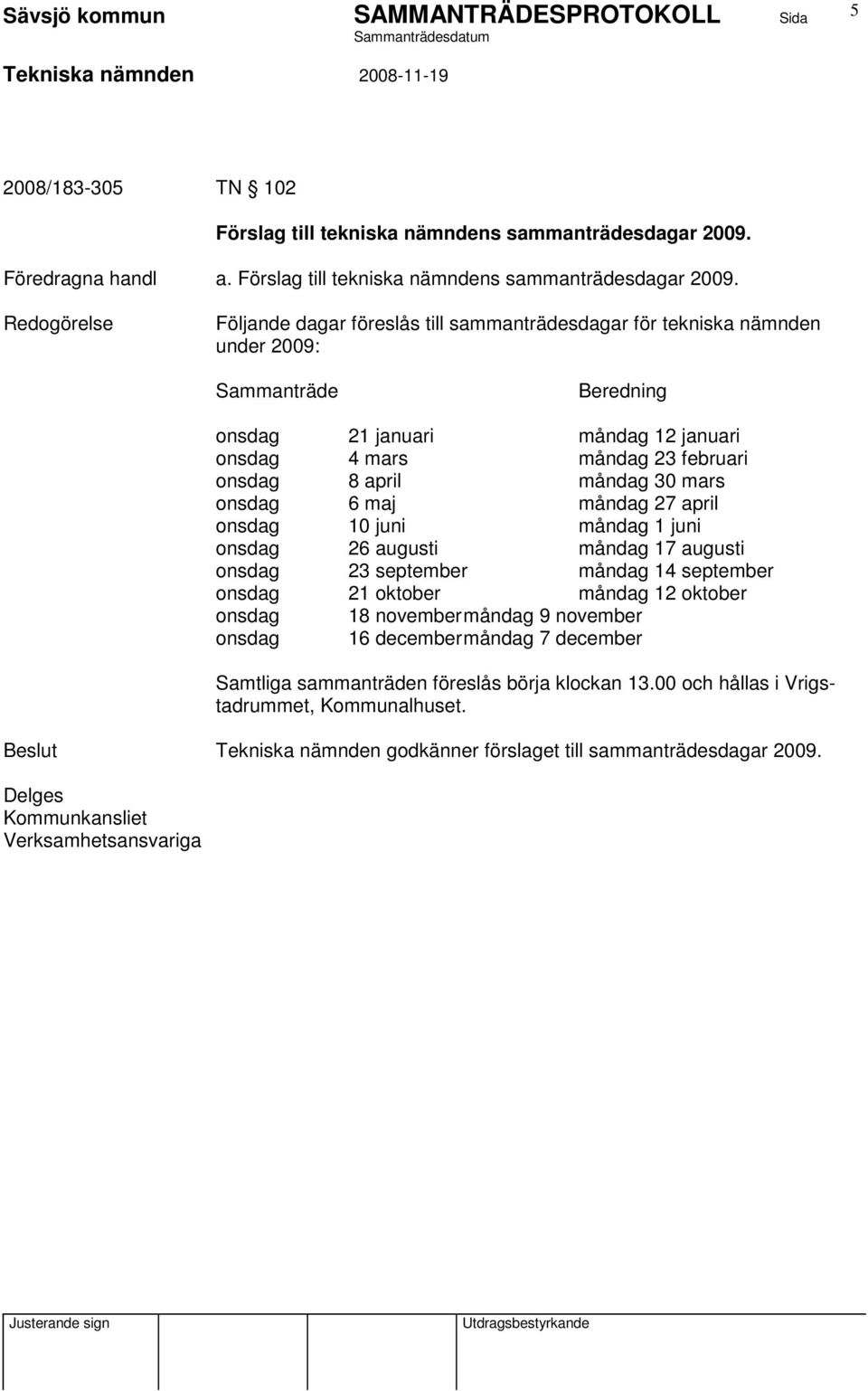 Följande dagar föreslås till sammanträdesdagar för tekniska nämnden under 2009: Sammanträde Beredning onsdag 21 januari måndag 12 januari onsdag 4 mars måndag 23 februari onsdag 8 april måndag 30