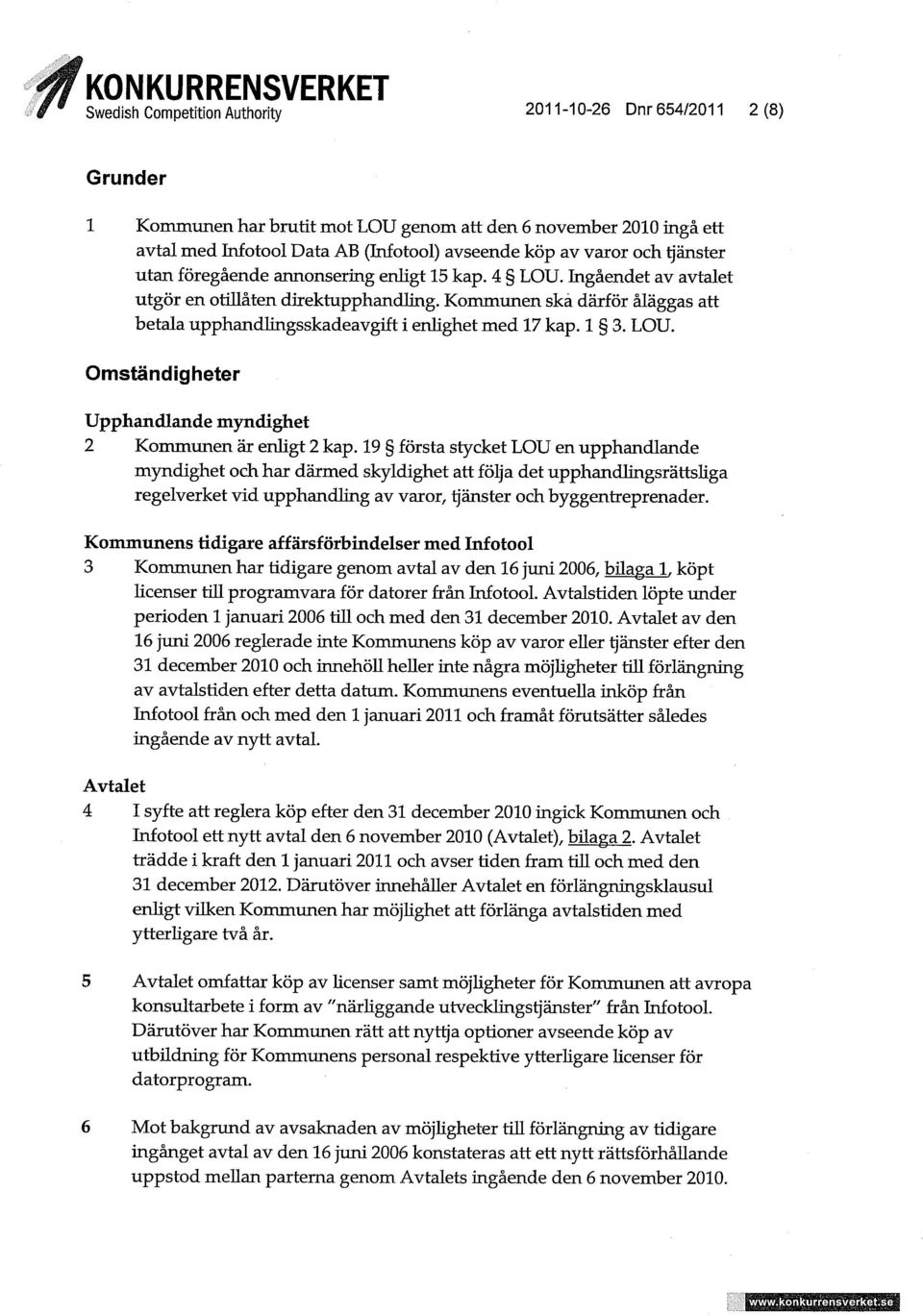 Kommunen ska därför åläggas att betala upphandlingsskadeavgift i enlighet med 17 kap. 1 3. LOU. Omständigheter Upphandlande myndighet 2 Kommunen är enligt 2 kap.