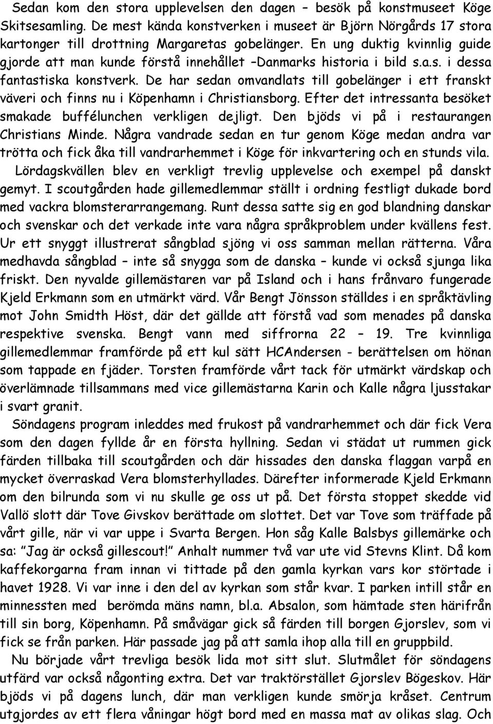 De har sedan omvandlats till gobelänger i ett franskt väveri och finns nu i Köpenhamn i Christiansborg. Efter det intressanta besöket smakade buffélunchen verkligen dejligt.