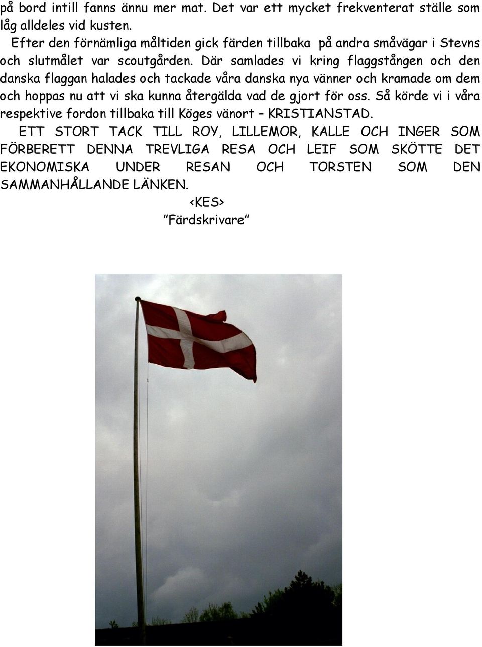 Där samlades vi kring flaggstången och den danska flaggan halades och tackade våra danska nya vänner och kramade om dem och hoppas nu att vi ska kunna återgälda vad