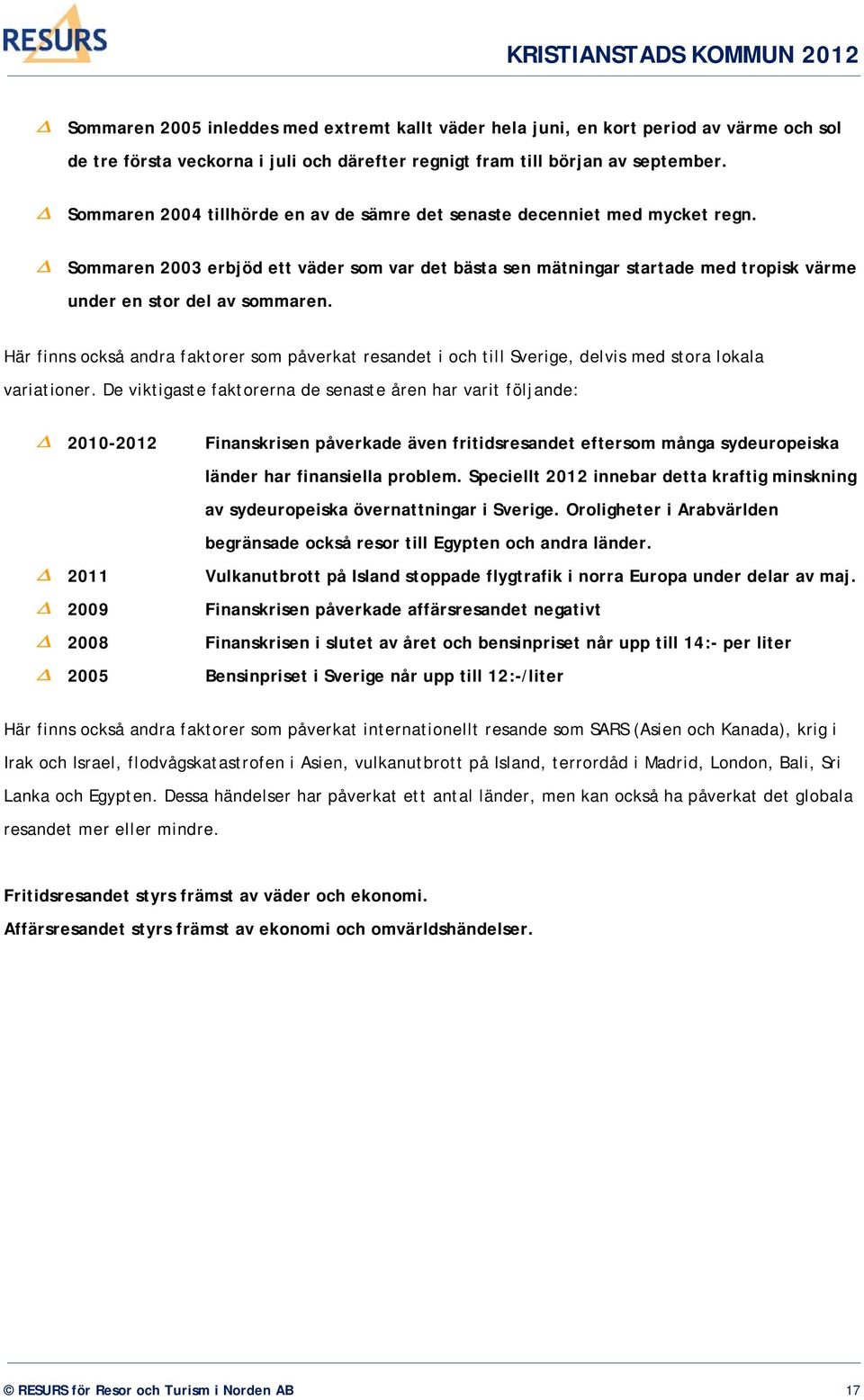 Här finns också andra faktorer som påverkat resandet i och till Sverige, delvis med stora lokala variationer.