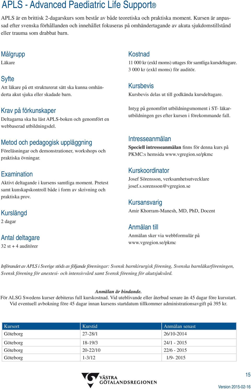 Läkare Att läkare på ett strukturerat sätt ska kunna omhänderta akut sjuka eller skadade barn. Deltagarna ska ha läst APLS-boken och genomfört en webbaserad utbildningsdel.