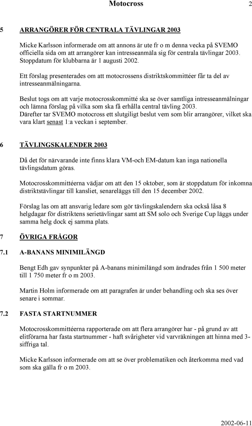 Beslut togs om att varje motocrosskommitté ska se över samtliga intresseanmälningar och lämna förslag på vilka som ska få erhålla central tävling 2003.