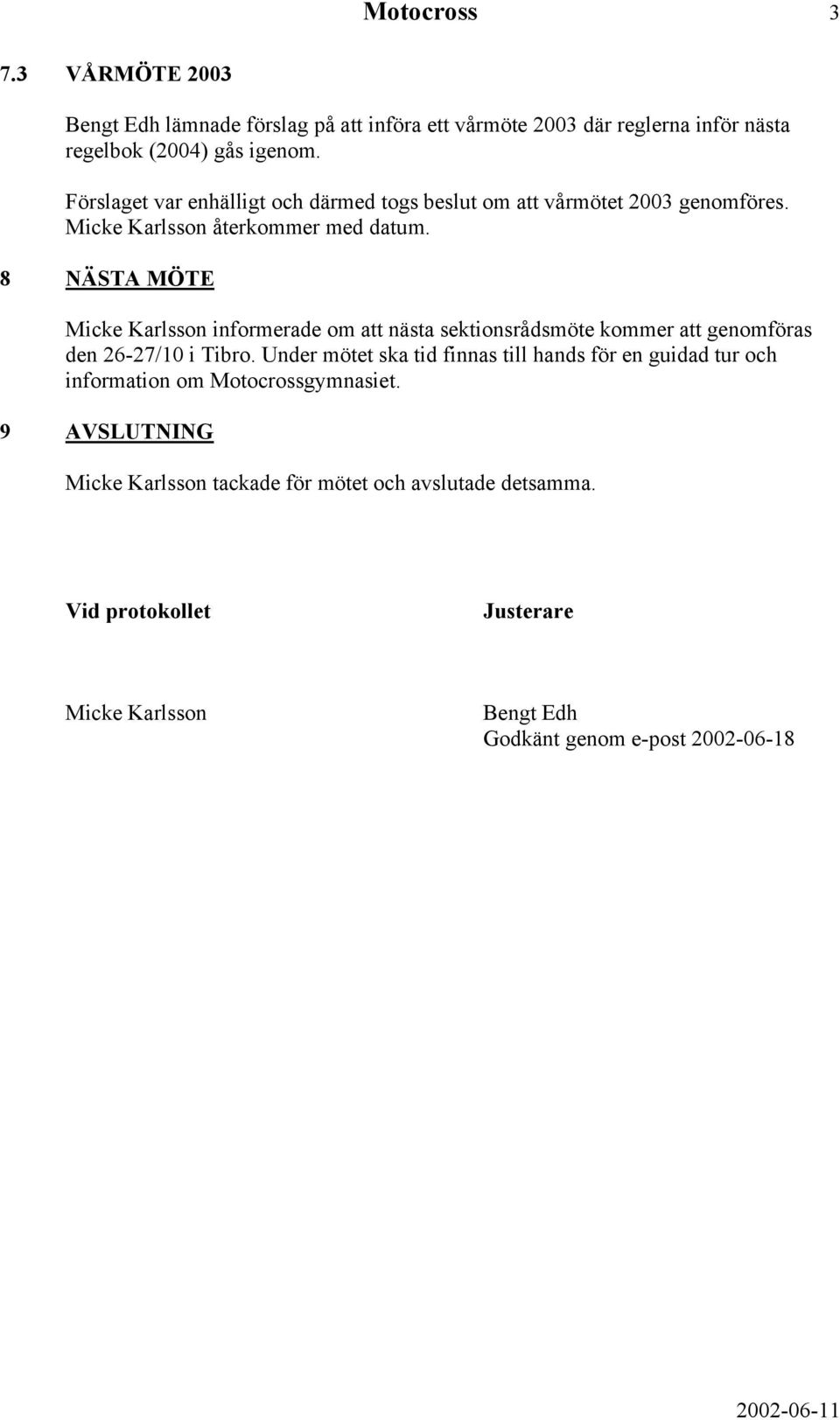 8 NÄSTA MÖTE Micke Karlsson informerade om att nästa sektionsrådsmöte kommer att genomföras den 26-27/10 i Tibro.