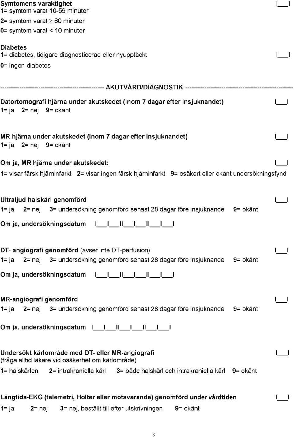 hjärna under akutskedet (inom 7 dagar efter insjuknandet) Om ja, MR hjärna under akutskedet: 1= visar färsk hjärninfarkt 2= visar ingen färsk hjärninfarkt 9= osäkert eller okänt undersökningsfynd