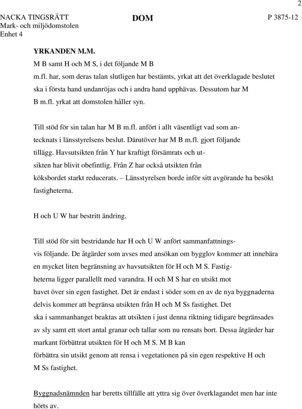 2 Till stöd för sin talan har M B m.fl. anfört i allt väsentligt vad som antecknats i länsstyrelsens beslut. Därutöver har M B m.fl. gjort följande tillägg.