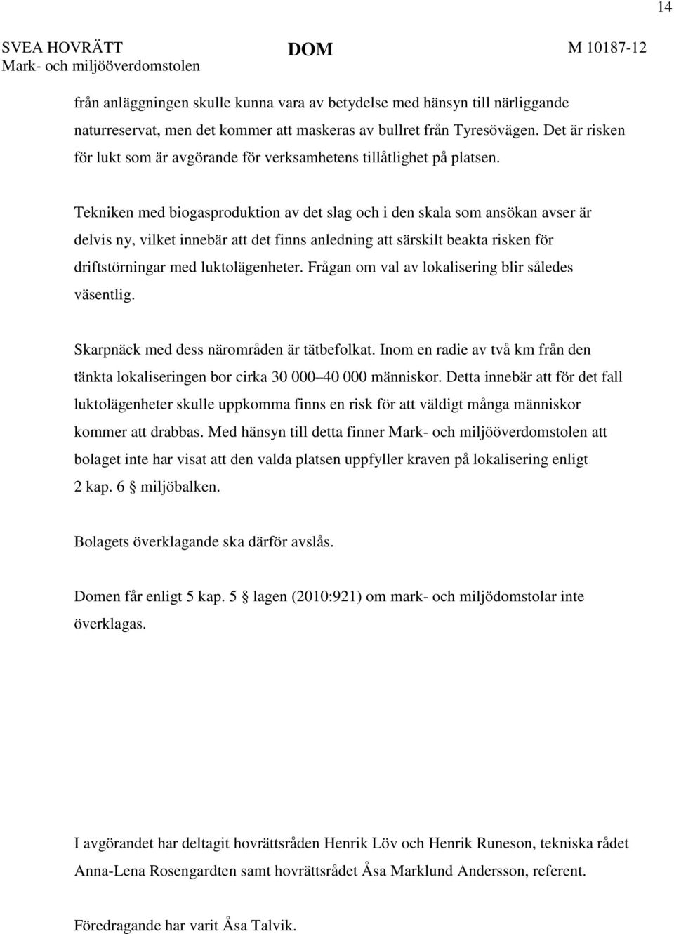 Tekniken med biogasproduktion av det slag och i den skala som ansökan avser är delvis ny, vilket innebär att det finns anledning att särskilt beakta risken för driftstörningar med luktolägenheter.