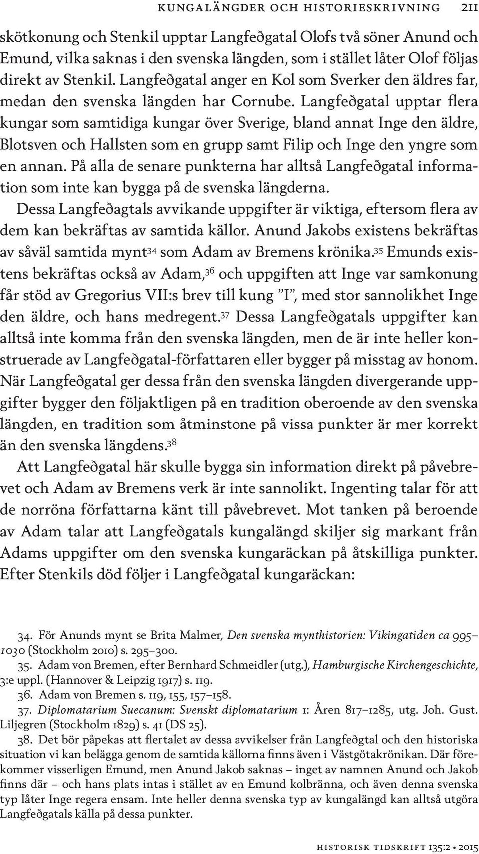 Langfeðgatal upptar flera kungar som samtidiga kungar över Sverige, bland annat Inge den äldre, Blotsven och Hallsten som en grupp samt Filip och Inge den yngre som en annan.