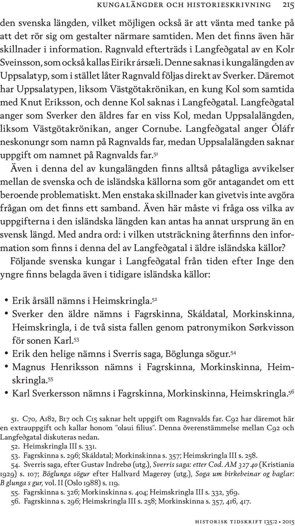 Denne saknas i kungalängden av Uppsalatyp, som i stället låter Ragnvald följas direkt av Sverker.