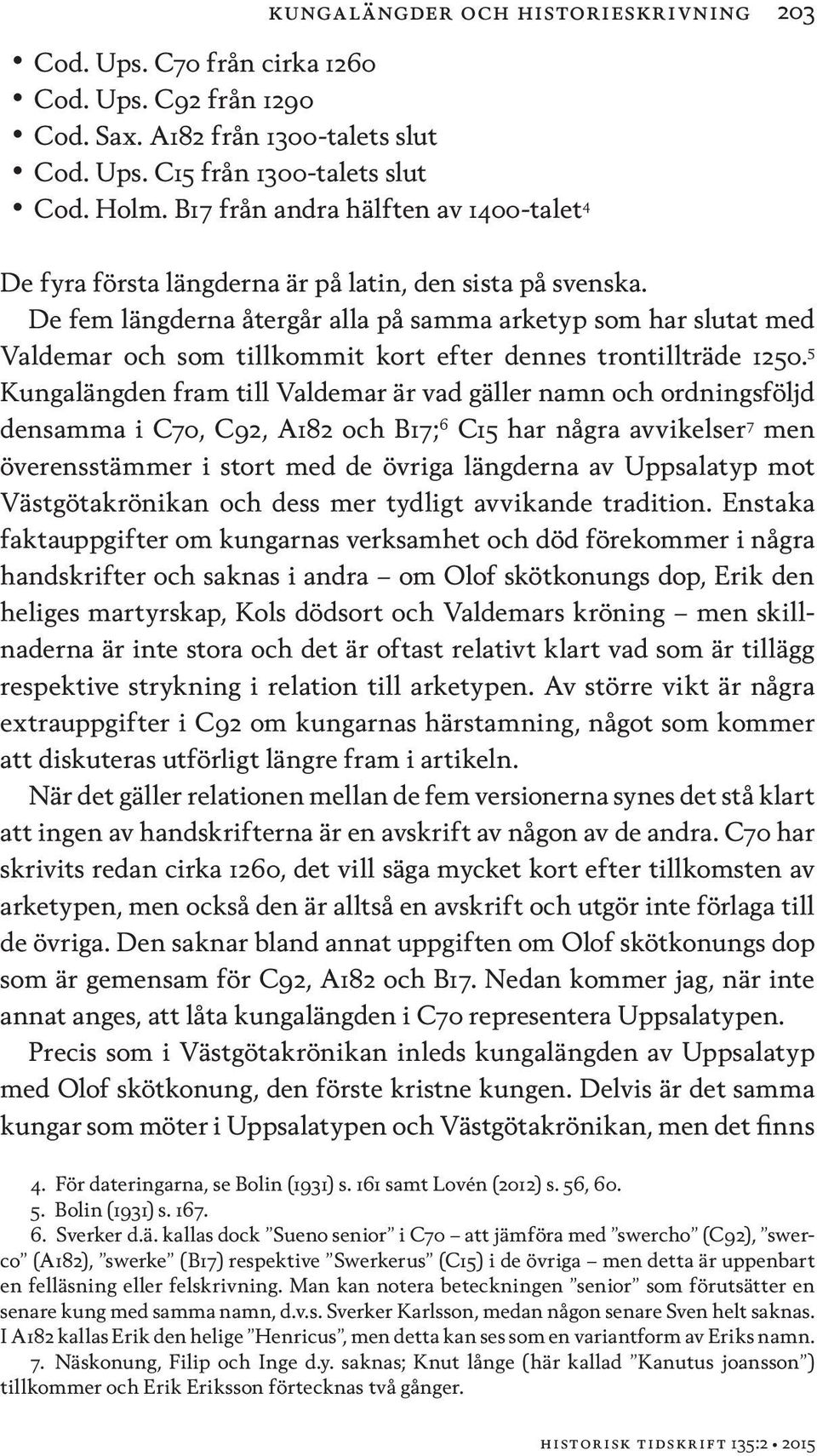 De fem längderna återgår alla på samma arketyp som har slutat med Valdemar och som tillkommit kort efter dennes trontillträde 1250.