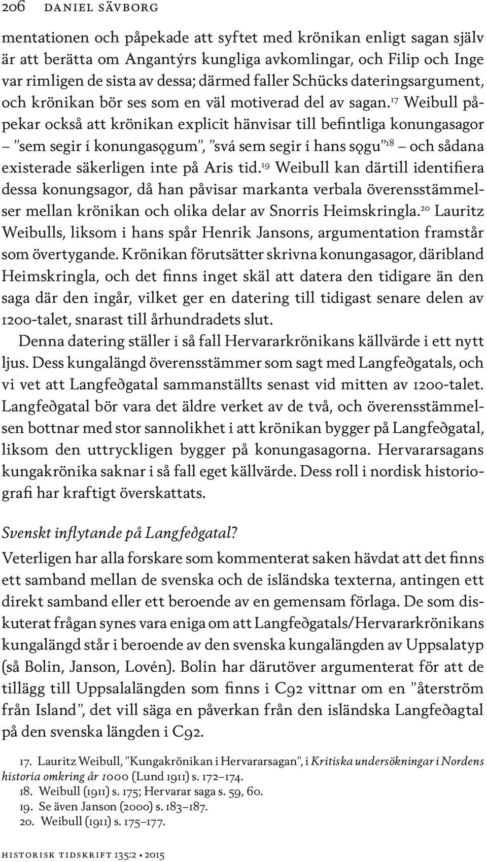 17 Weibull påpekar också att krönikan explicit hänvisar till befintliga konungasagor sem segir í konungasǫgum, svá sem segir í hans sǫgu 18 och sådana existerade säkerligen inte på Aris tid.