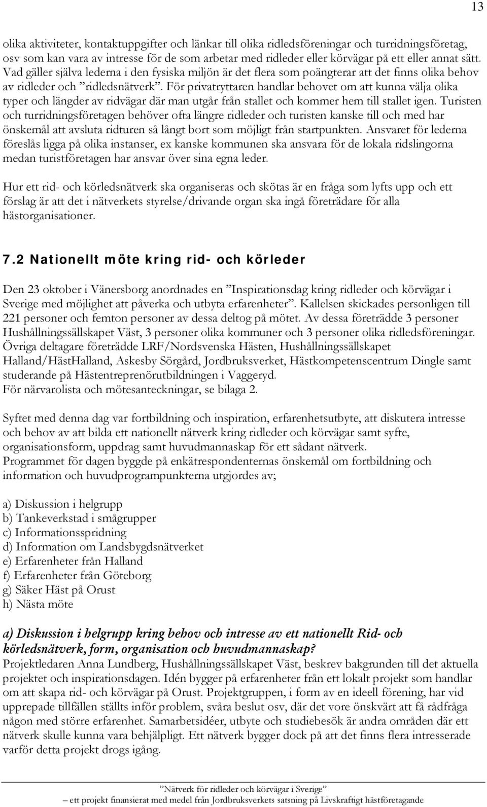 För privatryttaren handlar behovet om att kunna välja olika typer och längder av ridvägar där man utgår från stallet och kommer hem till stallet igen.