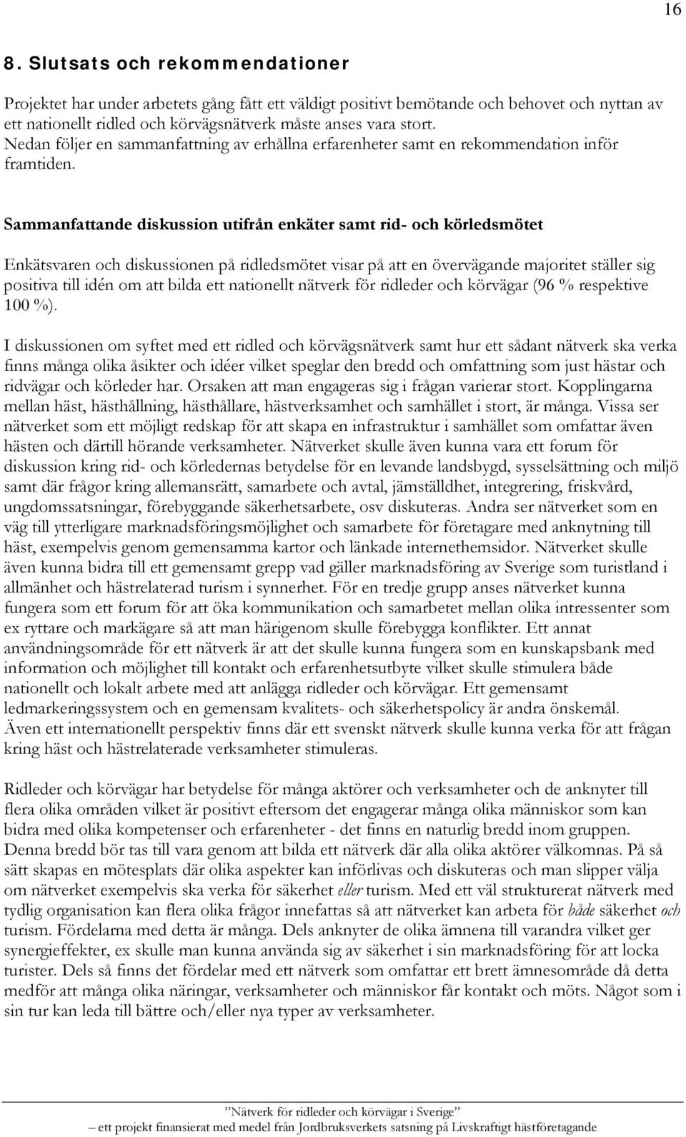 Sammanfattande diskussion utifrån enkäter samt rid- och körledsmötet Enkätsvaren och diskussionen på ridledsmötet visar på att en övervägande majoritet ställer sig positiva till idén om att bilda ett