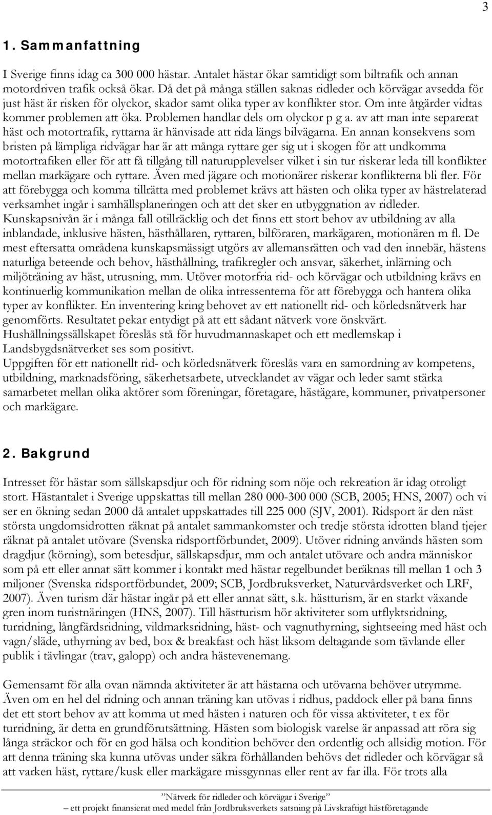 Problemen handlar dels om olyckor p g a. av att man inte separerat häst och motortrafik, ryttarna är hänvisade att rida längs bilvägarna.