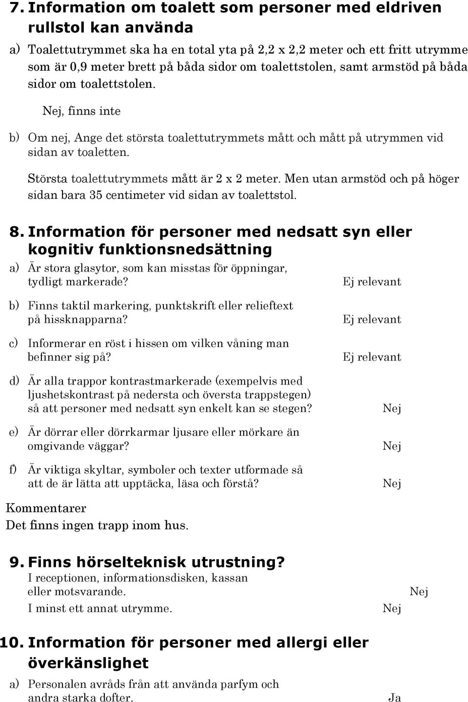 Största toalettutrymmets mått är 2 x 2 meter. Men utan armstöd och på höger sidan bara 35 centimeter vid sidan av toalettstol. 8.