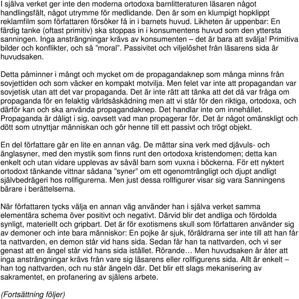 Likheten är uppenbar: En färdig tanke (oftast primitiv) ska stoppas in i konsumentens huvud som den yttersta sanningen. Inga ansträngningar krävs av konsumenten det är bara att svälja!