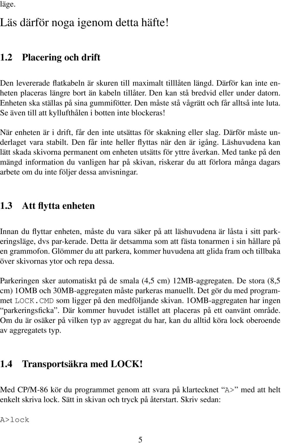 När enheten är i drift, får den inte utsättas för skakning eller slag. Därför måste underlaget vara stabilt. Den får inte heller flyttas när den är igång.