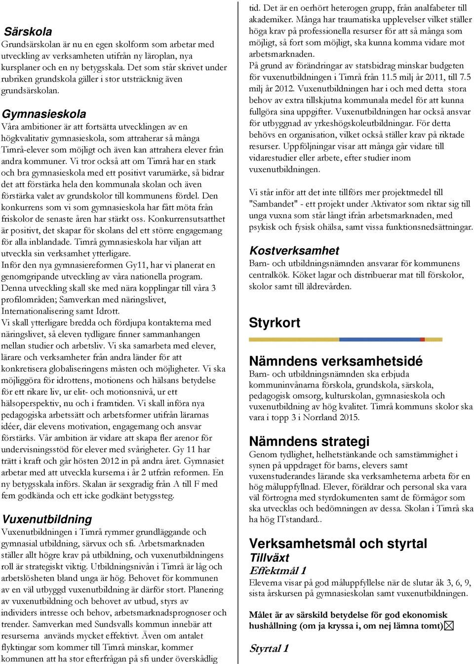 Gymnasieskola Våra ambitioner är att fortsätta utvecklingen av en högkvalitativ gymnasieskola, som attraherar så många Timrå-elever som möjligt och även kan attrahera elever från andra kommuner.