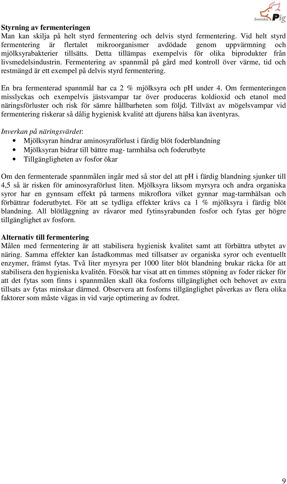 Fermentering av spannmål på gård med kontroll över värme, tid och restmängd är ett exempel på delvis styrd fermentering. En bra fermenterad spannmål har ca 2 % mjölksyra och ph under 4.