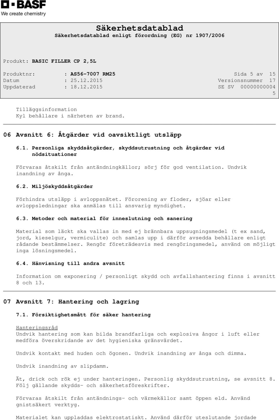 Metoder och material för inneslutning och sanering Material som läckt ska vallas in med ej brännbara uppsugningsmedel (t ex sand, jord, kieselgur, vermiculite) och samlas upp i därför avsedda