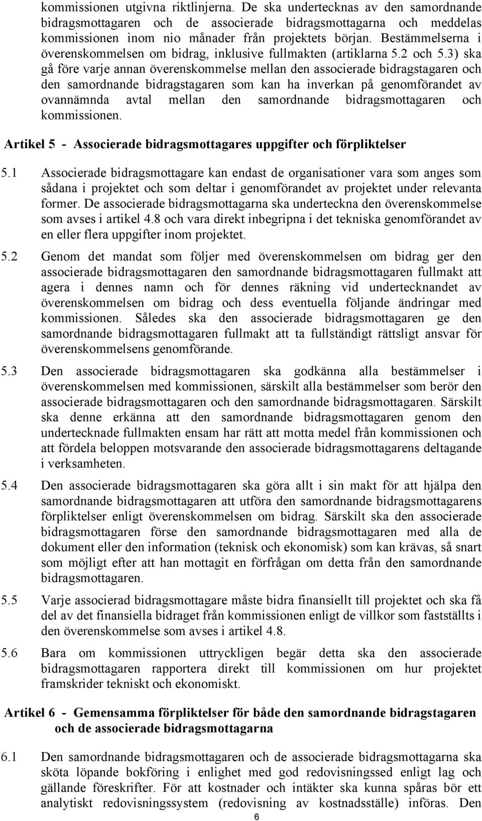 3) ska gå före varje annan överenskommelse mellan den associerade bidragstagaren och den samordnande bidragstagaren som kan ha inverkan på genomförandet av ovannämnda avtal mellan den samordnande