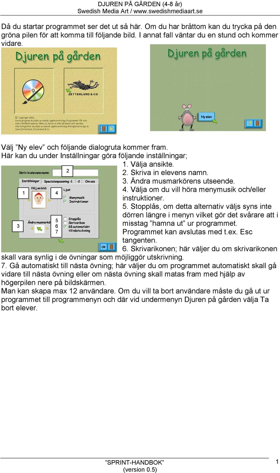 5. Stopplås, om detta alternativ väljs syns inte dörren längre i menyn vilket gör det svårare att i misstag hamna ut ur programmet. Programmet kan avslutas med t.ex. Esc tangenten. 6.