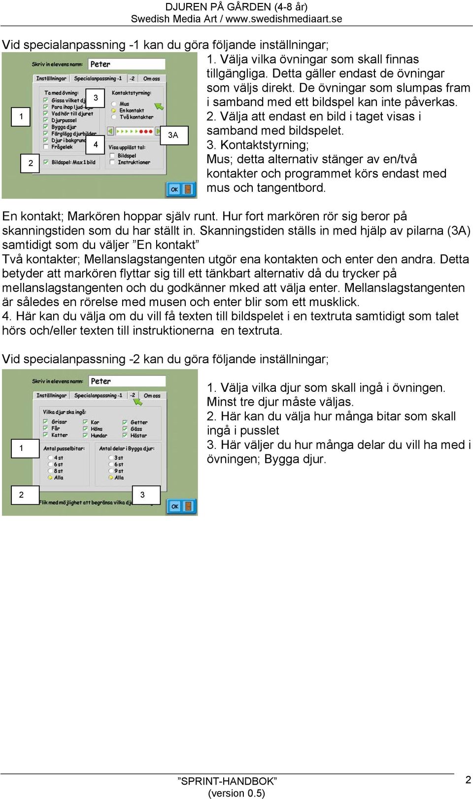 Kontaktstyrning; 2 Mus; detta alternativ stänger av en/två kontakter och programmet körs endast med mus och tangentbord. En kontakt; Markören hoppar själv runt.