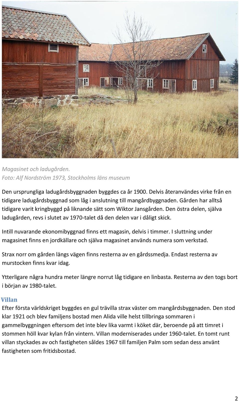 Den östra delen, själva ladugården, revs i slutet av 1970-talet då den delen var i dåligt skick. Intill nuvarande ekonomibyggnad finns ett magasin, delvis i timmer.