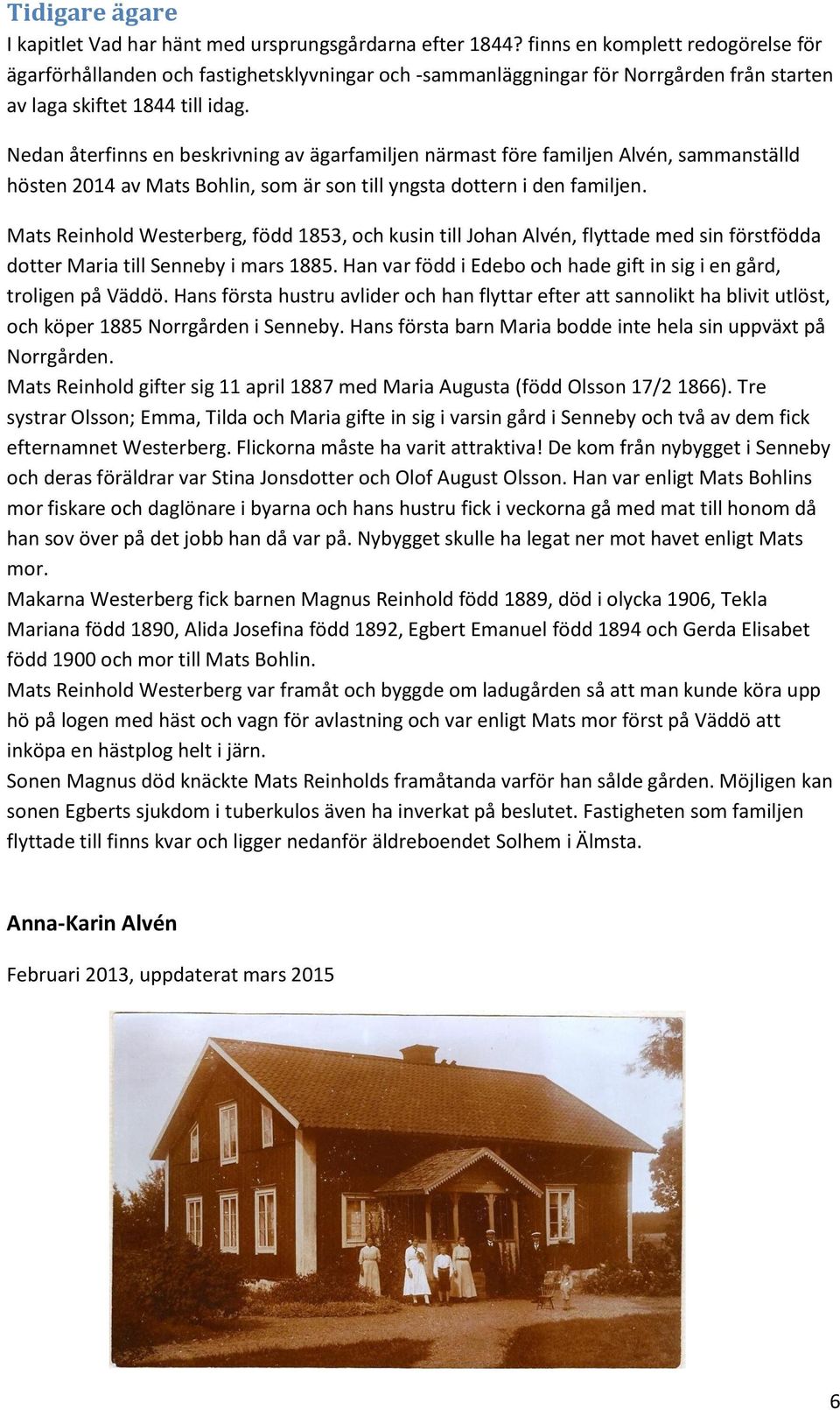 Nedan återfinns en beskrivning av ägarfamiljen närmast före familjen Alvén, sammanställd hösten 2014 av Mats Bohlin, som är son till yngsta dottern i den familjen.