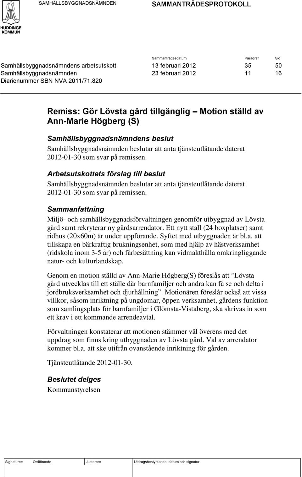 820 Remiss: Gör Lövsta gård tillgänglig Motion ställd av Ann-Marie Högberg (S) Samhällsbyggnadsnämndens beslut Samhällsbyggnadsnämnden beslutar att anta tjänsteutlåtande daterat 2012-01-30 som svar