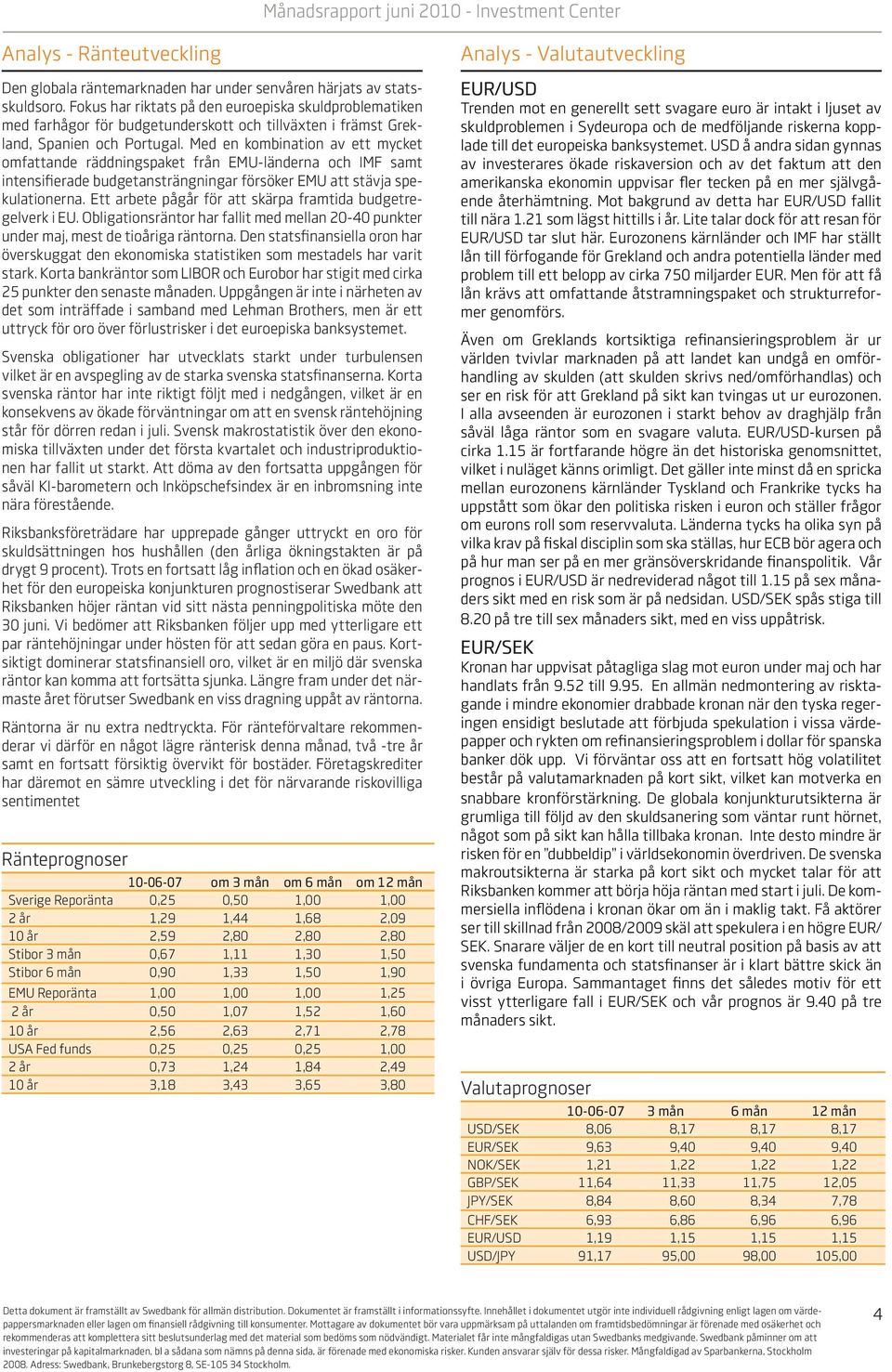 Med en kombination av ett mycket omfattande räddningspaket från EMU-länderna och IMF samt intensifierade budgetansträngningar försöker EMU att stävja spekulationerna.