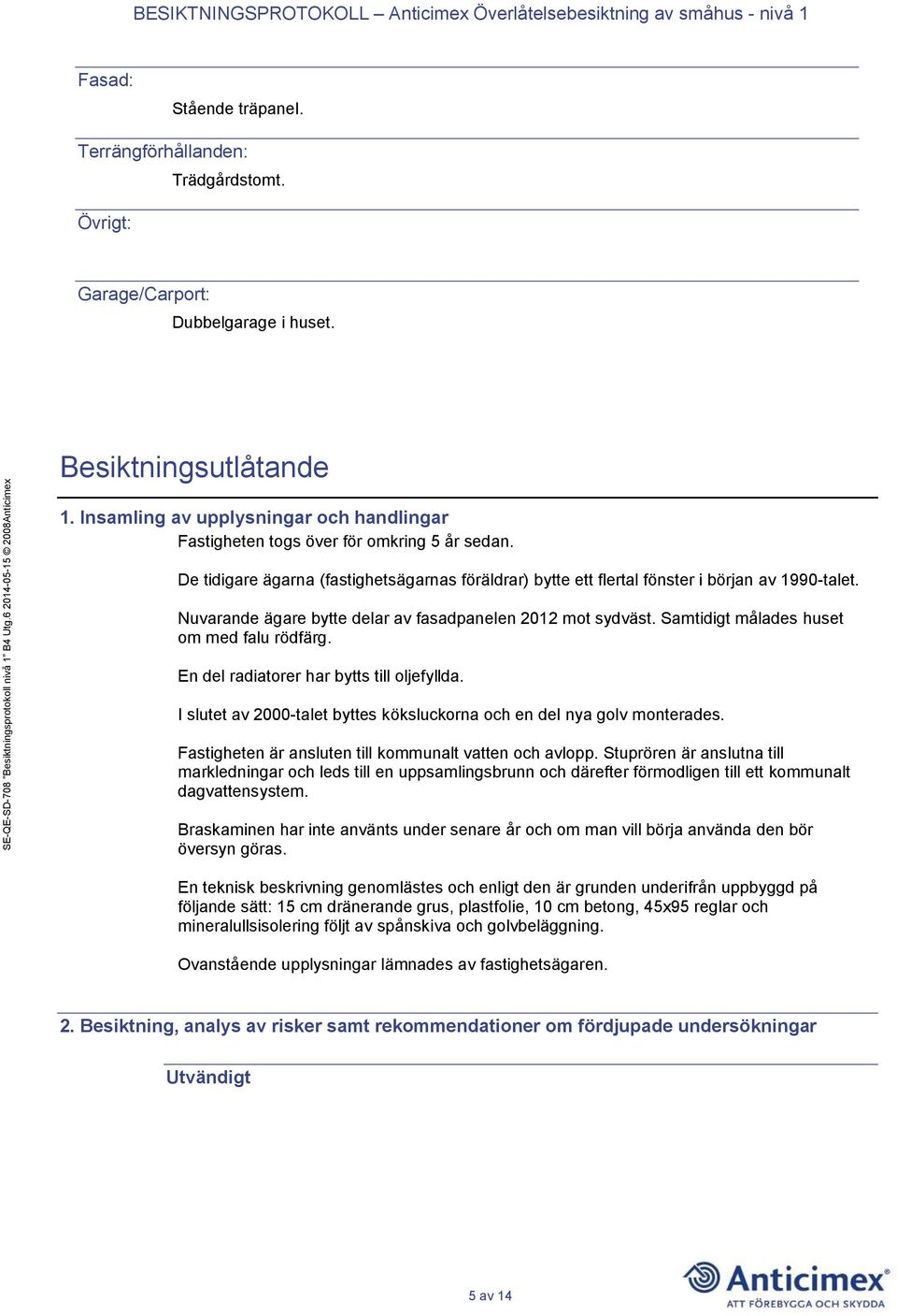 Nuvarande ägare bytte delar av fasadpanelen 2012 mot sydväst. Samtidigt målades huset om med falu rödfärg. En del radiatorer har bytts till oljefyllda.