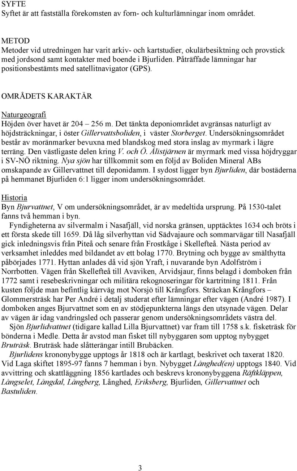 Påträffade lämningar har positionsbestämts med satellitnavigator (GPS). OMRÅDETS KARAKTÄR Naturgeografi Höjden över havet är 204 256 m.