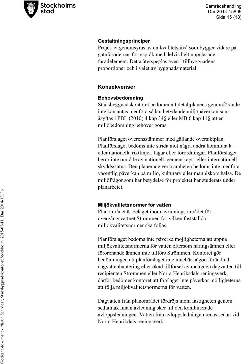 Konsekvenser Behovsbedömning Stadsbyggnadskontoret bedömer att detaljplanens genomförande inte kan antas medföra sådan betydande miljöpåverkan som åsyftas i PBL (2010) 4 kap 34 eller MB 6 kap 11 att