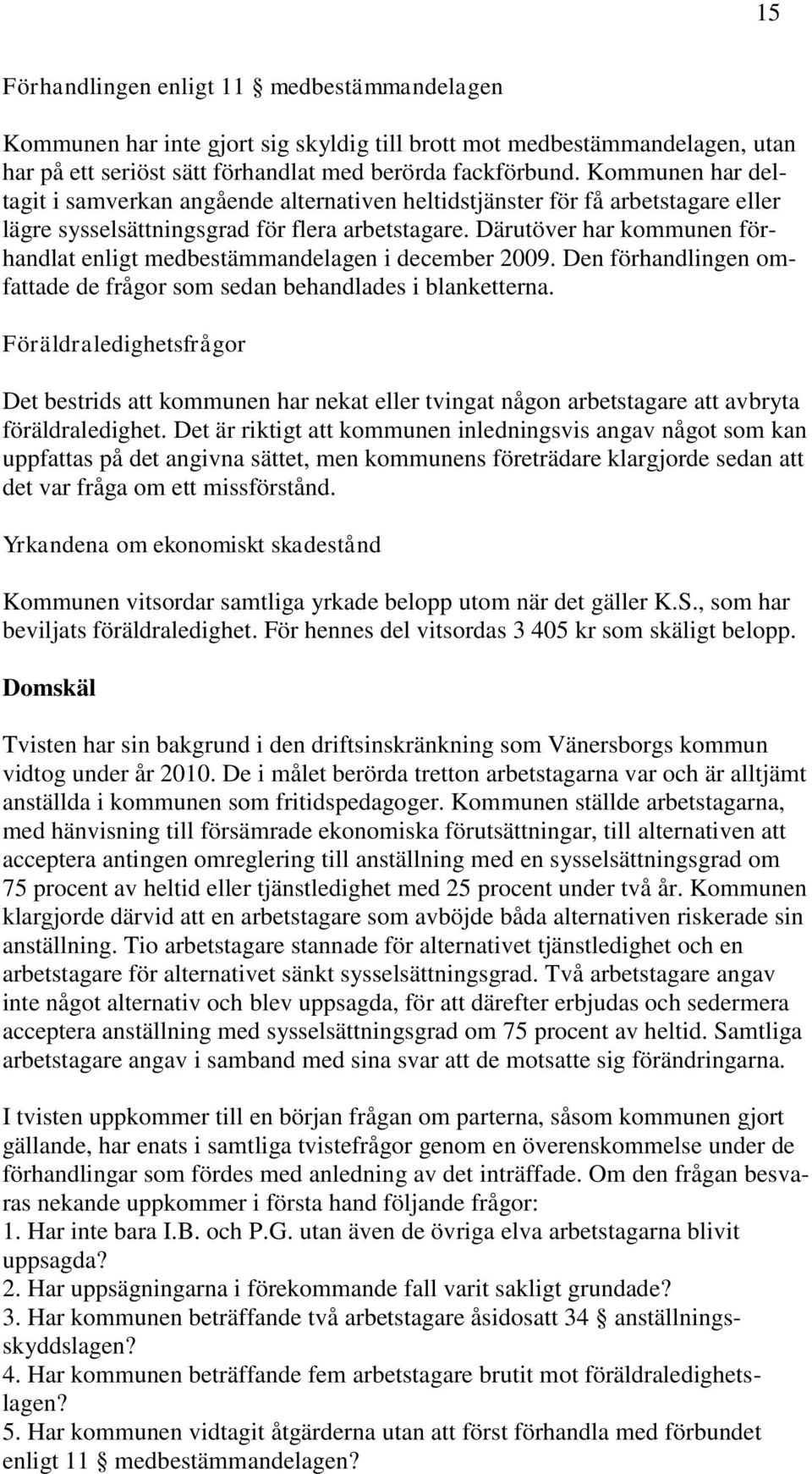 Därutöver har kommunen förhandlat enligt medbestämmandelagen i december 2009. Den förhandlingen omfattade de frågor som sedan behandlades i blanketterna.