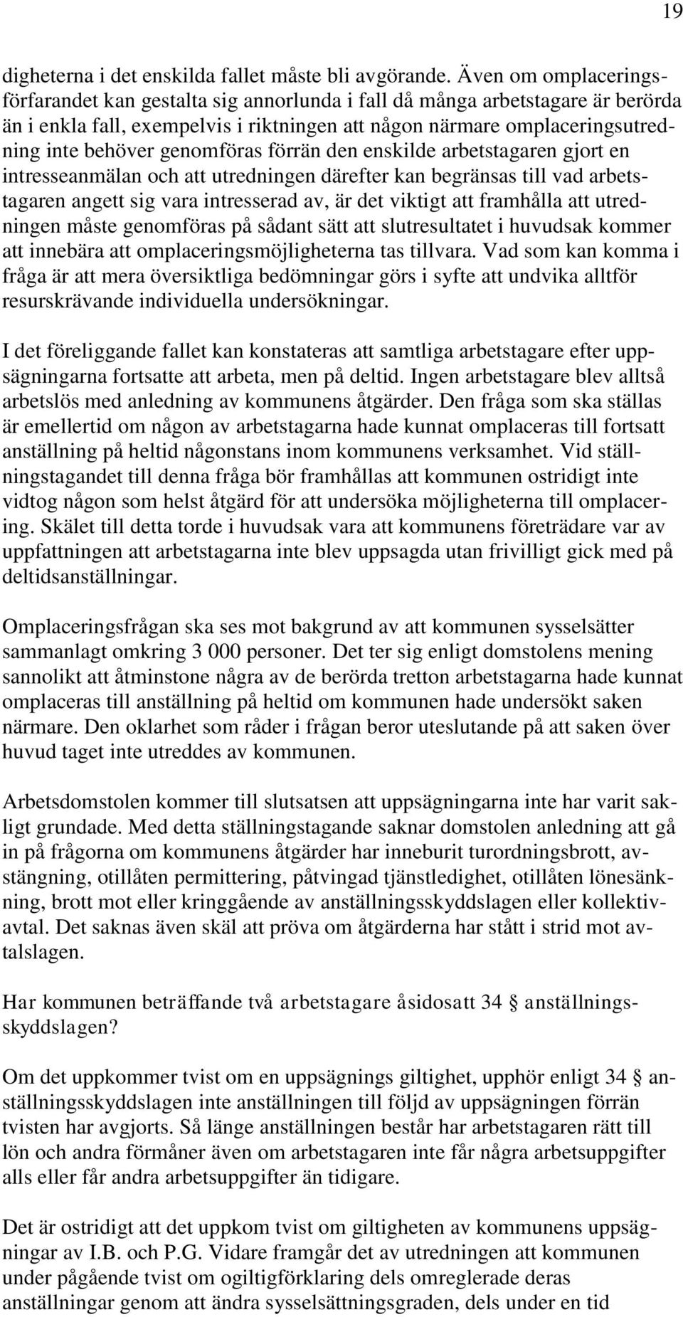 genomföras förrän den enskilde arbetstagaren gjort en intresseanmälan och att utredningen därefter kan begränsas till vad arbetstagaren angett sig vara intresserad av, är det viktigt att framhålla