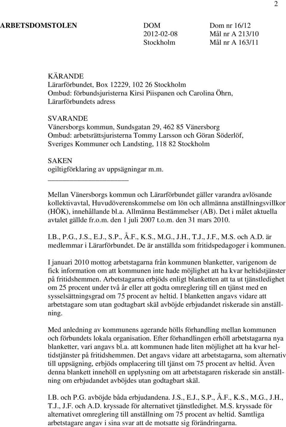 Stockholm SAKEN ogiltigförklaring av uppsägningar m.m. Mellan Vänersborgs kommun och Lärarförbundet gäller varandra avlösande kollektivavtal, Huvudöverenskommelse om lön och allmänna anställningsvillkor (HÖK), innehållande bl.