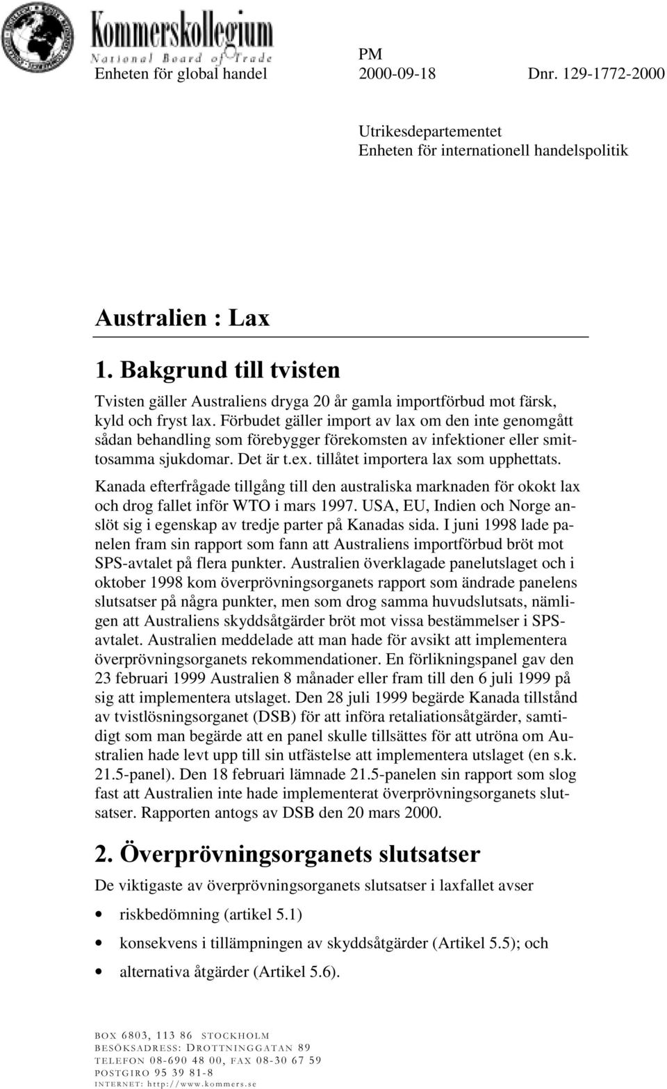 Kanada efterfrågade tillgång till den australiska marknaden för okokt lax och drog fallet inför WTO i mars 1997. USA, EU, Indien och Norge anslöt sig i egenskap av tredje parter på Kanadas sida.